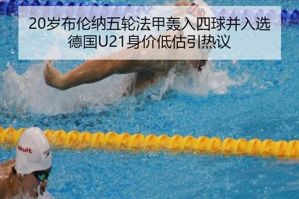 20岁布伦纳五轮法甲轰入四球并入选德国U21身价低估引热议